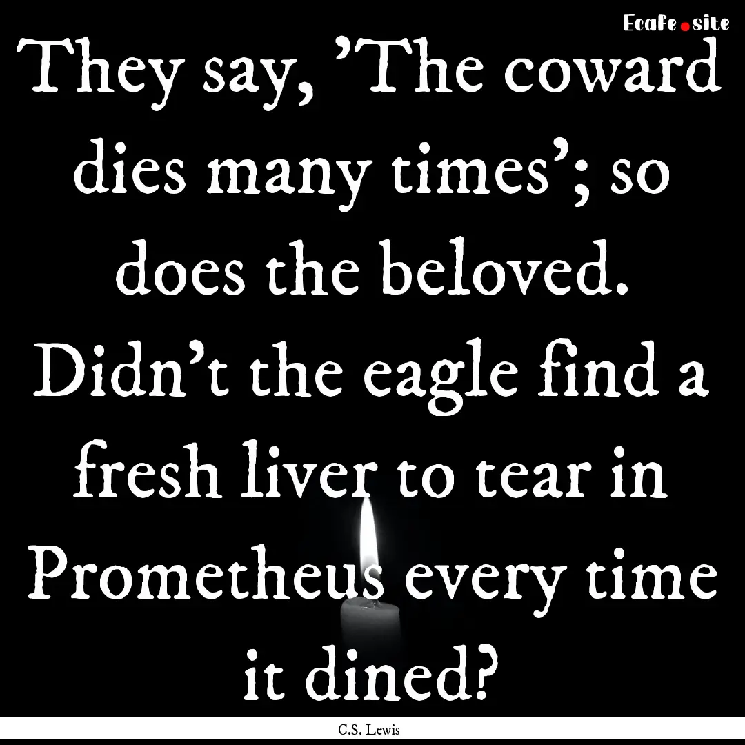 They say, 'The coward dies many times'; so.... : Quote by C.S. Lewis