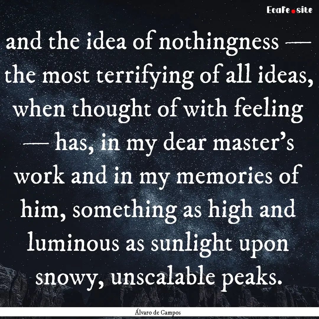 and the idea of nothingness — the most.... : Quote by Álvaro de Campos