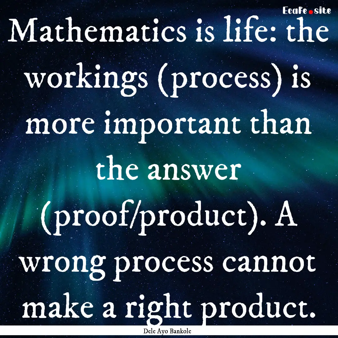 Mathematics is life: the workings (process).... : Quote by Dele Ayo Bankole