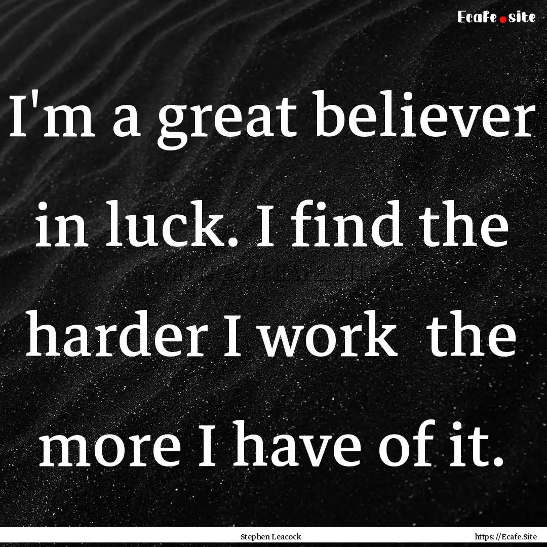 I'm a great believer in luck. I find the.... : Quote by Stephen Leacock