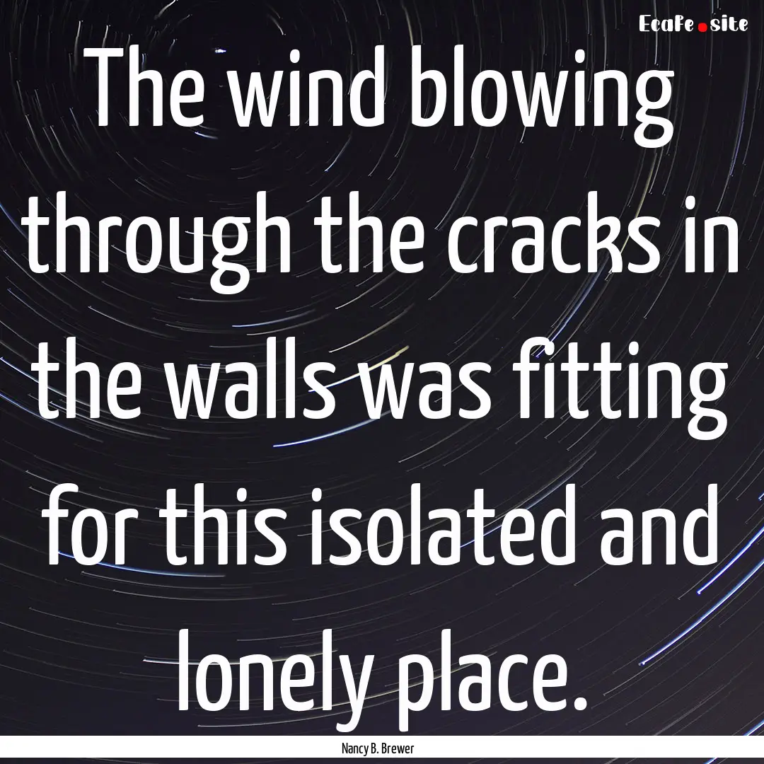 The wind blowing through the cracks in the.... : Quote by Nancy B. Brewer