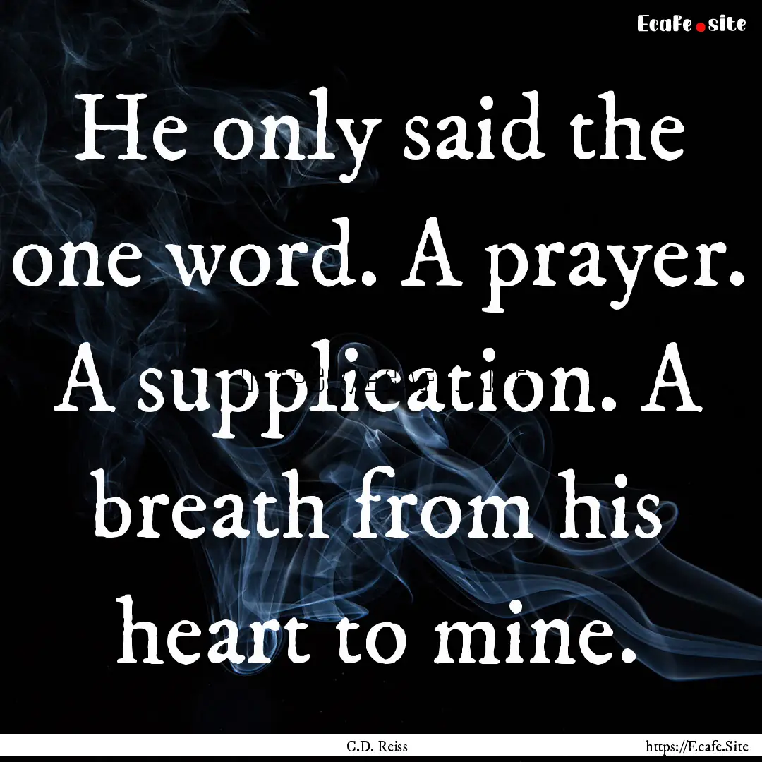 He only said the one word. A prayer. A supplication..... : Quote by C.D. Reiss