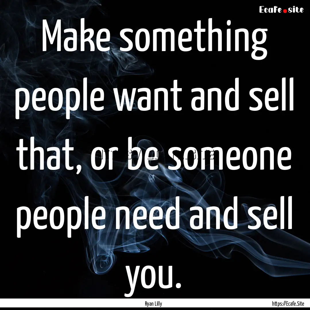 Make something people want and sell that,.... : Quote by Ryan Lilly