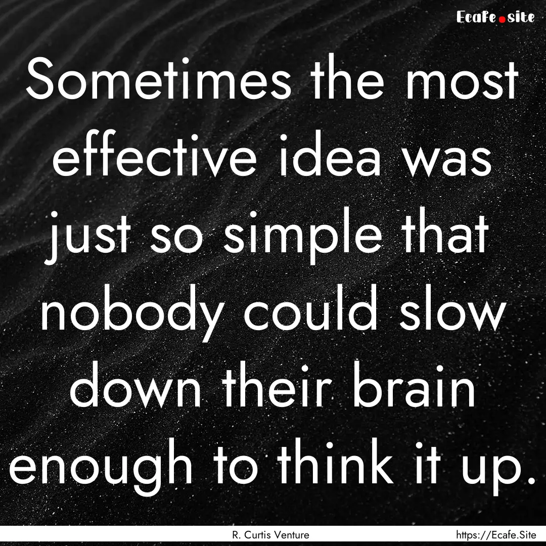 Sometimes the most effective idea was just.... : Quote by R. Curtis Venture