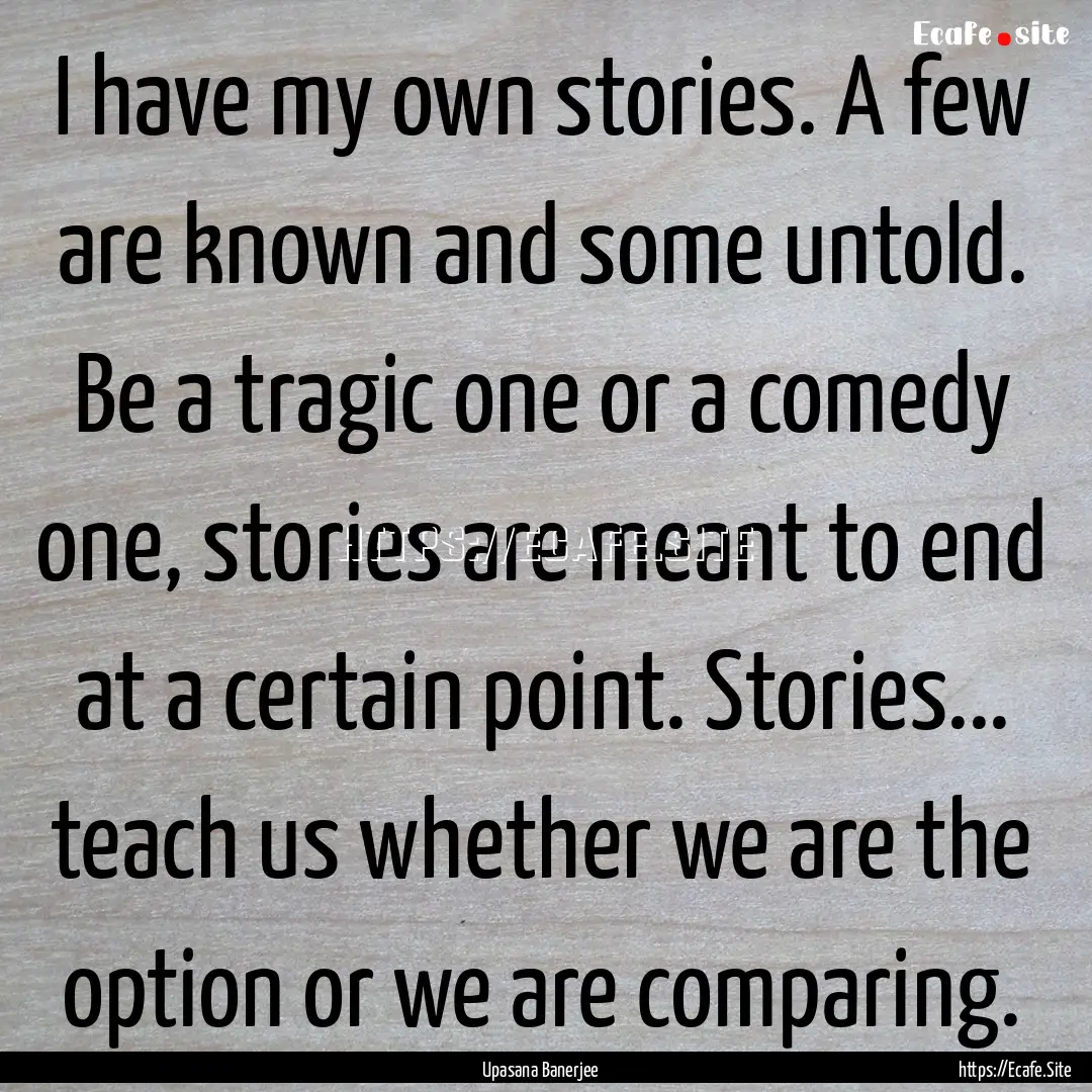 I have my own stories. A few are known and.... : Quote by Upasana Banerjee