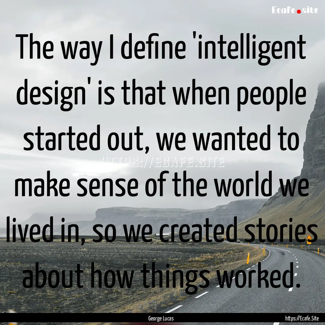 The way I define 'intelligent design' is.... : Quote by George Lucas