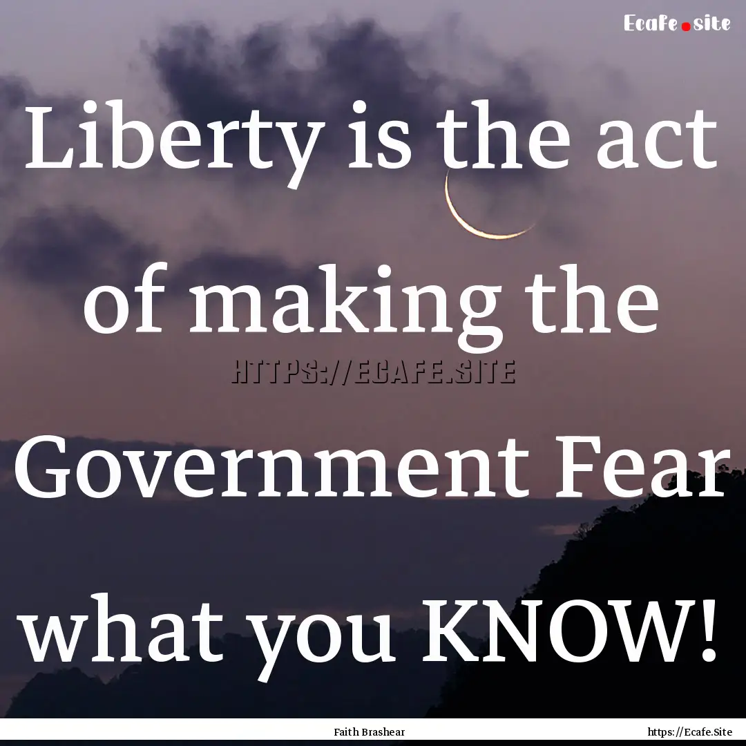 Liberty is the act of making the Government.... : Quote by Faith Brashear