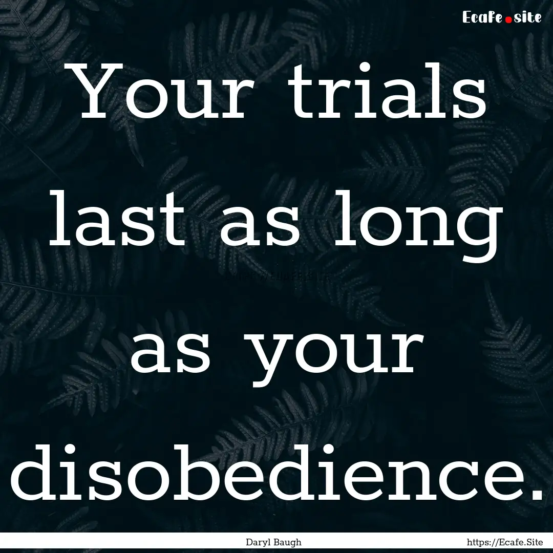 Your trials last as long as your disobedience..... : Quote by Daryl Baugh