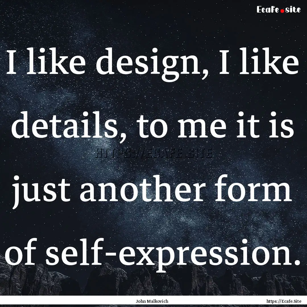 I like design, I like details, to me it is.... : Quote by John Malkovich