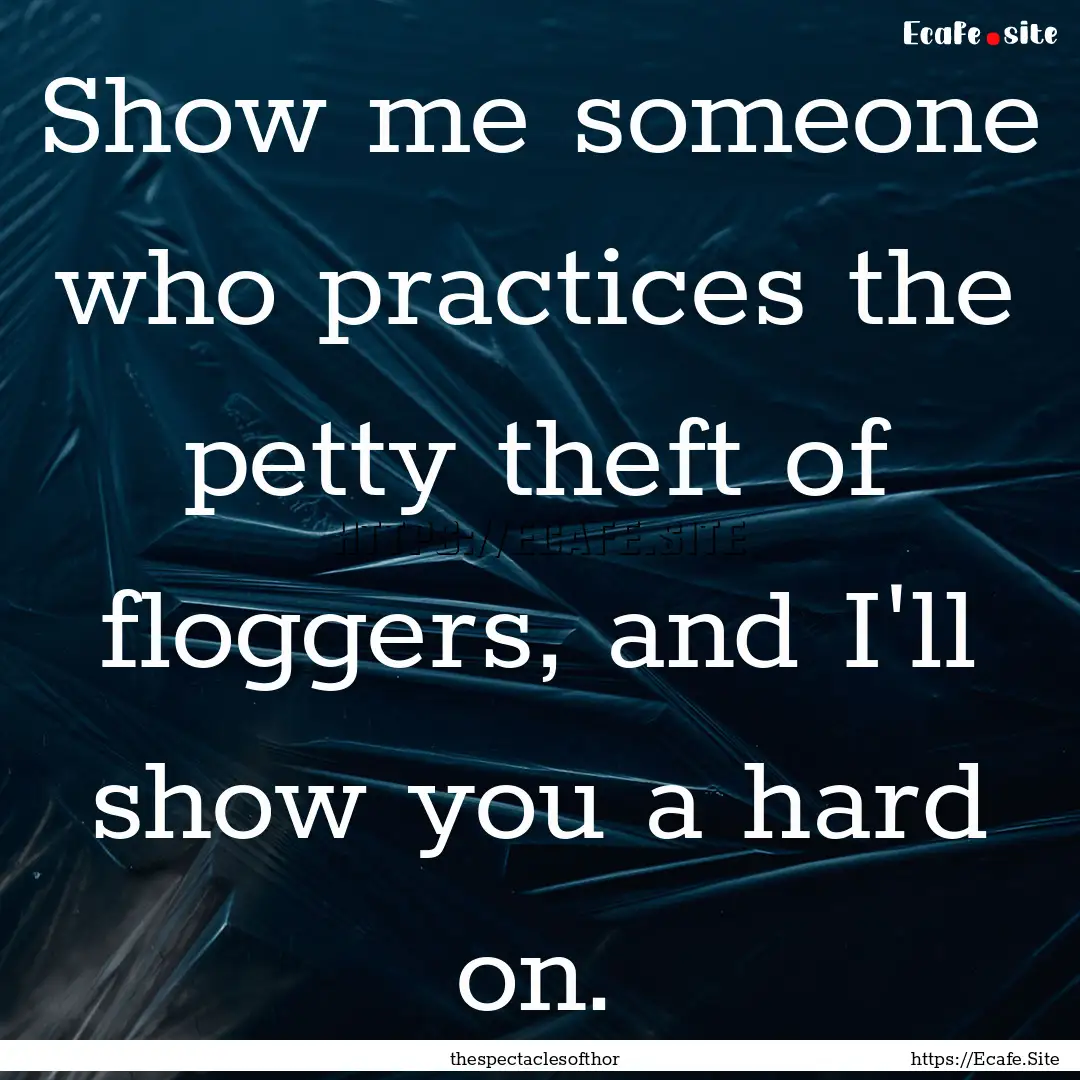 Show me someone who practices the petty theft.... : Quote by thespectaclesofthor