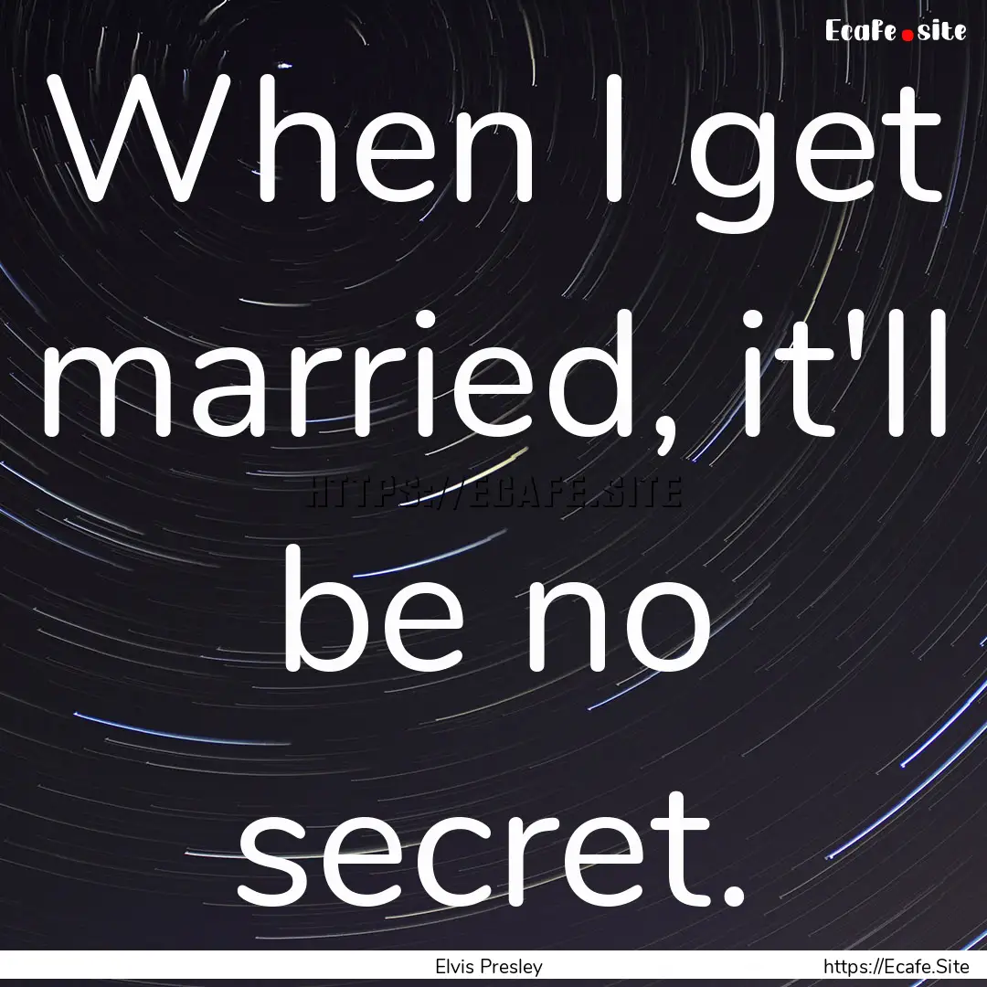 When I get married, it'll be no secret. : Quote by Elvis Presley