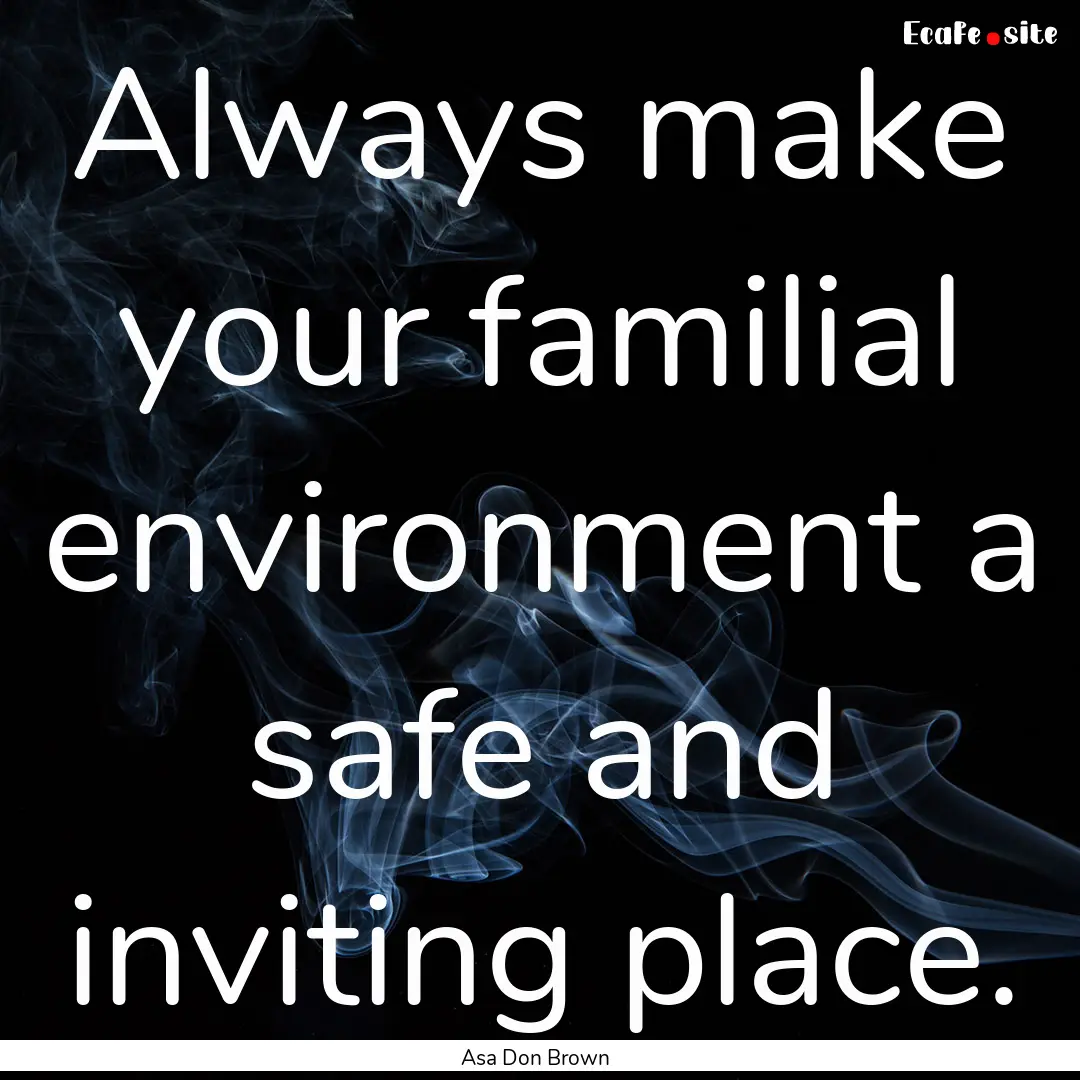 Always make your familial environment a safe.... : Quote by Asa Don Brown