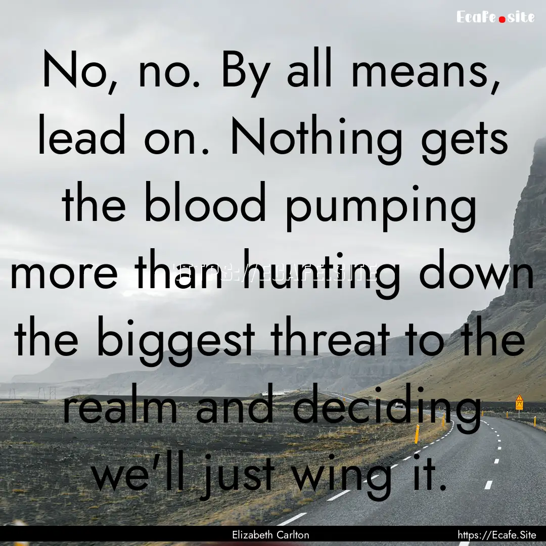 No, no. By all means, lead on. Nothing gets.... : Quote by Elizabeth Carlton