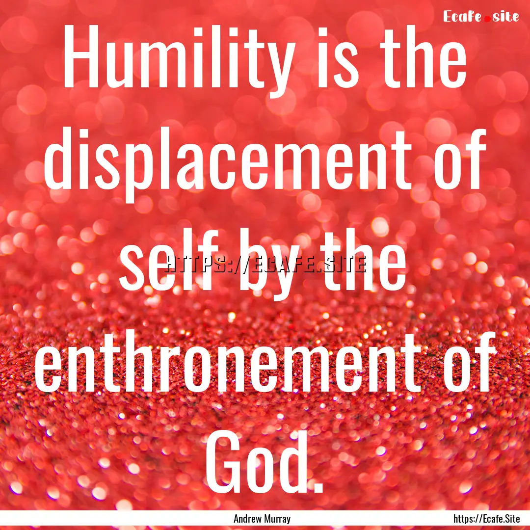 Humility is the displacement of self by the.... : Quote by Andrew Murray