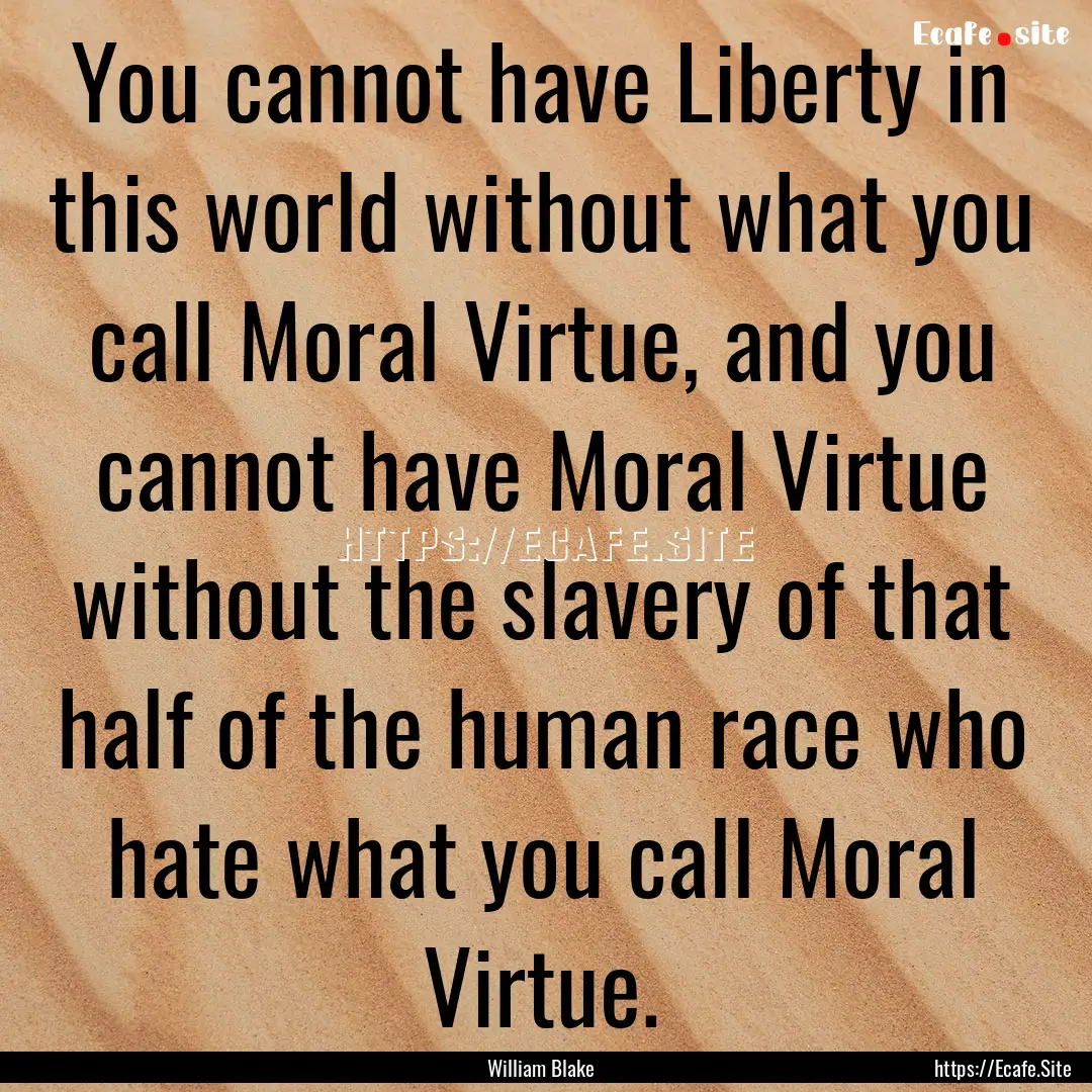 You cannot have Liberty in this world without.... : Quote by William Blake