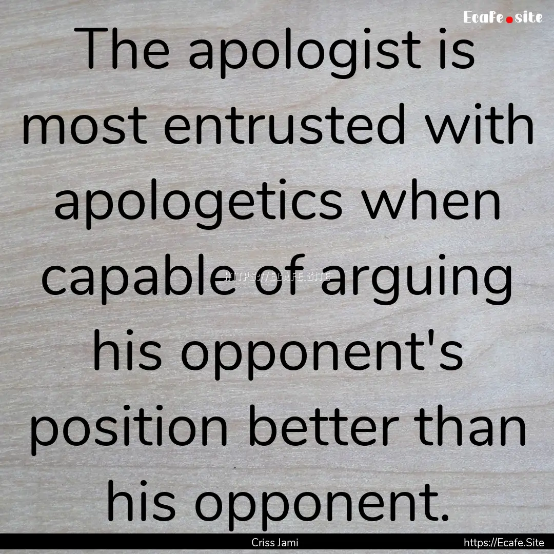 The apologist is most entrusted with apologetics.... : Quote by Criss Jami