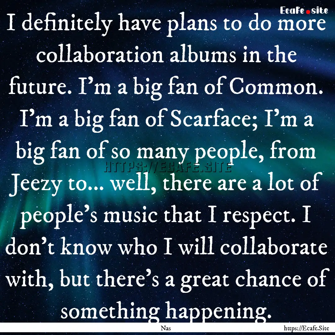 I definitely have plans to do more collaboration.... : Quote by Nas