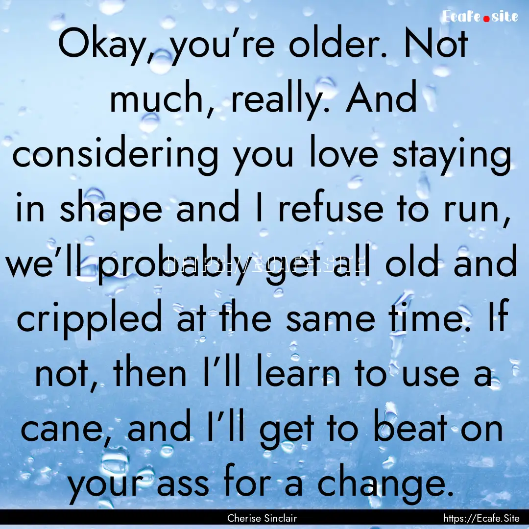 Okay, you’re older. Not much, really. And.... : Quote by Cherise Sinclair