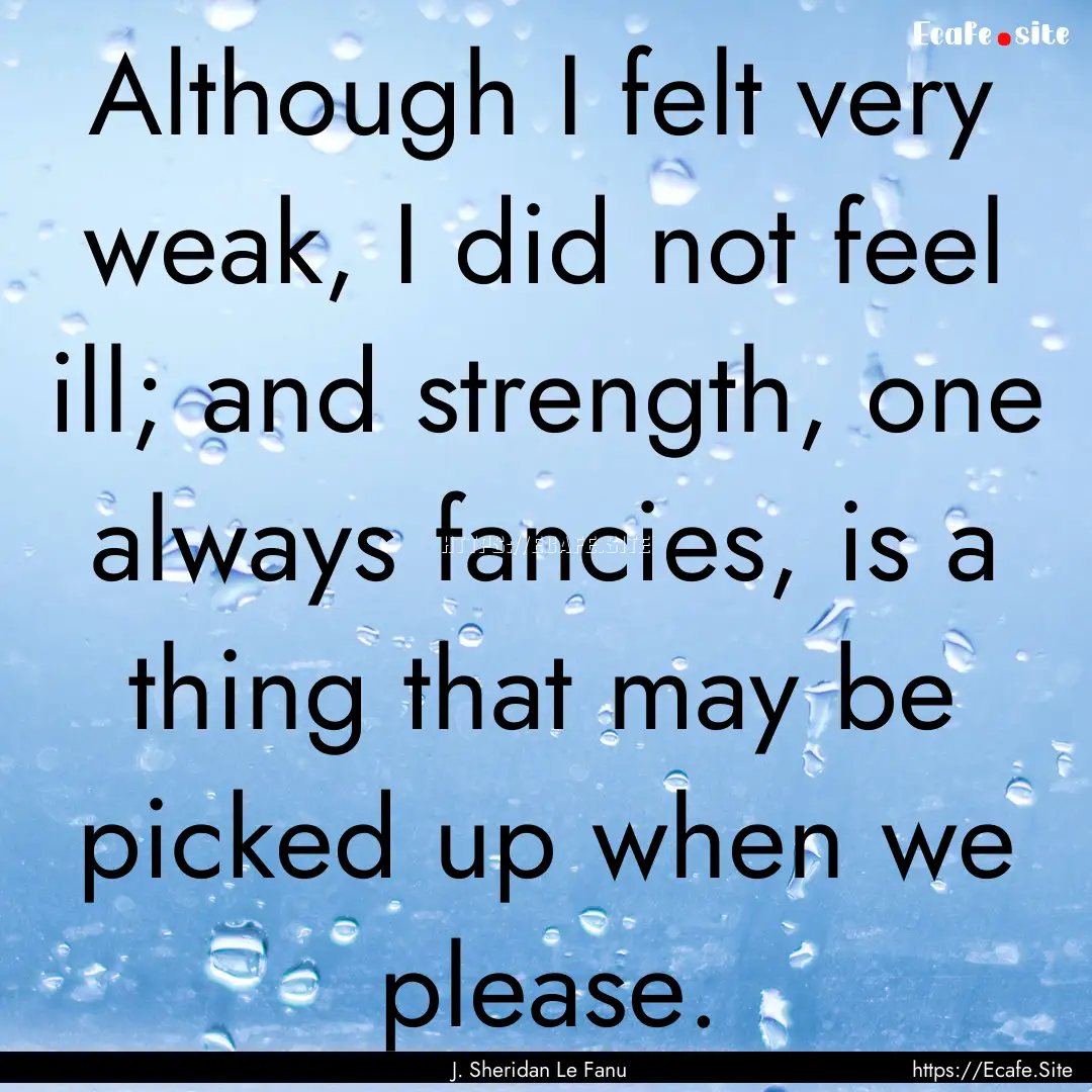 Although I felt very weak, I did not feel.... : Quote by J. Sheridan Le Fanu