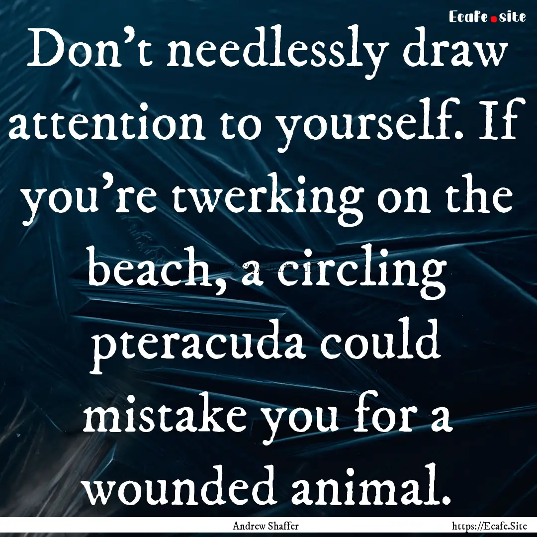 Don't needlessly draw attention to yourself..... : Quote by Andrew Shaffer