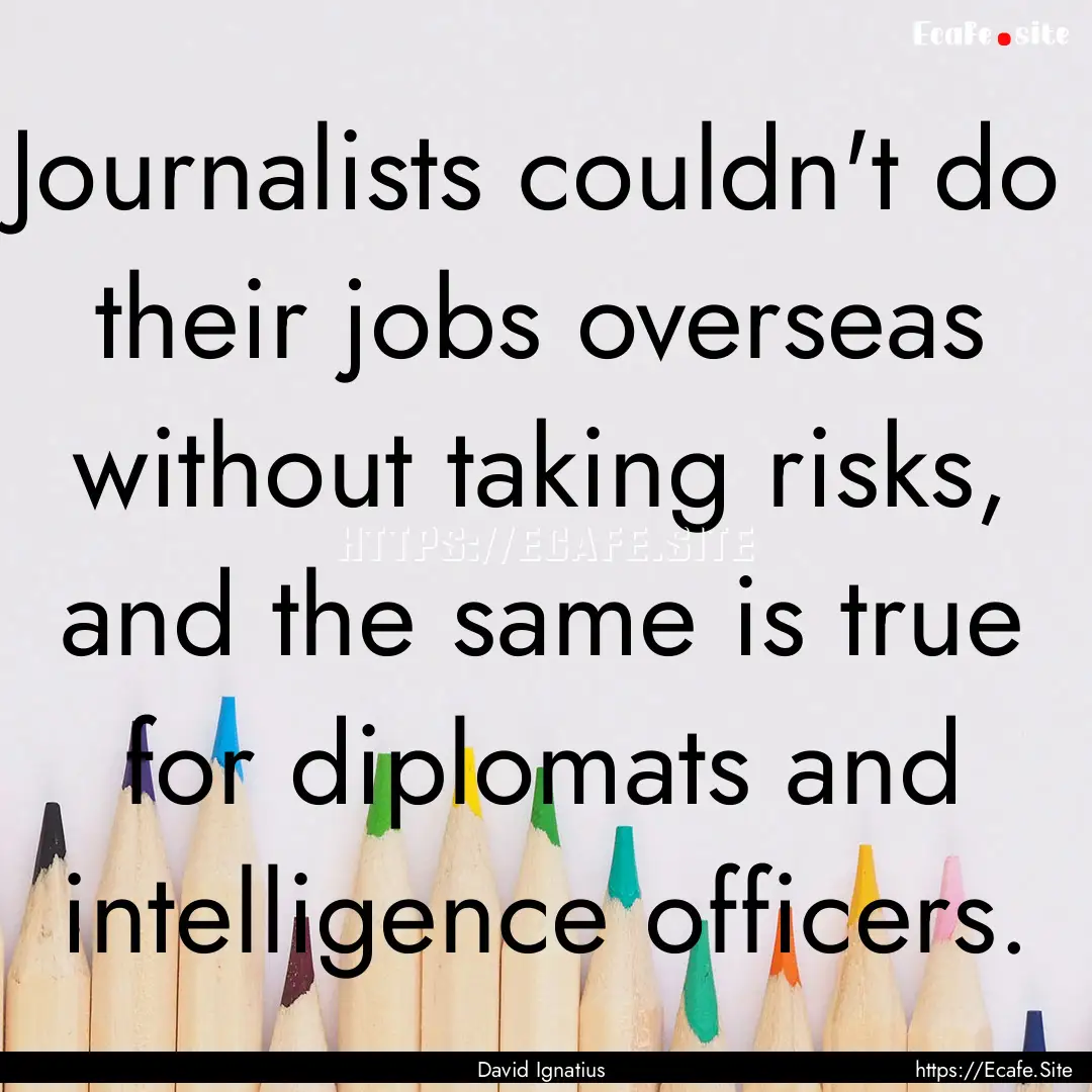 Journalists couldn't do their jobs overseas.... : Quote by David Ignatius