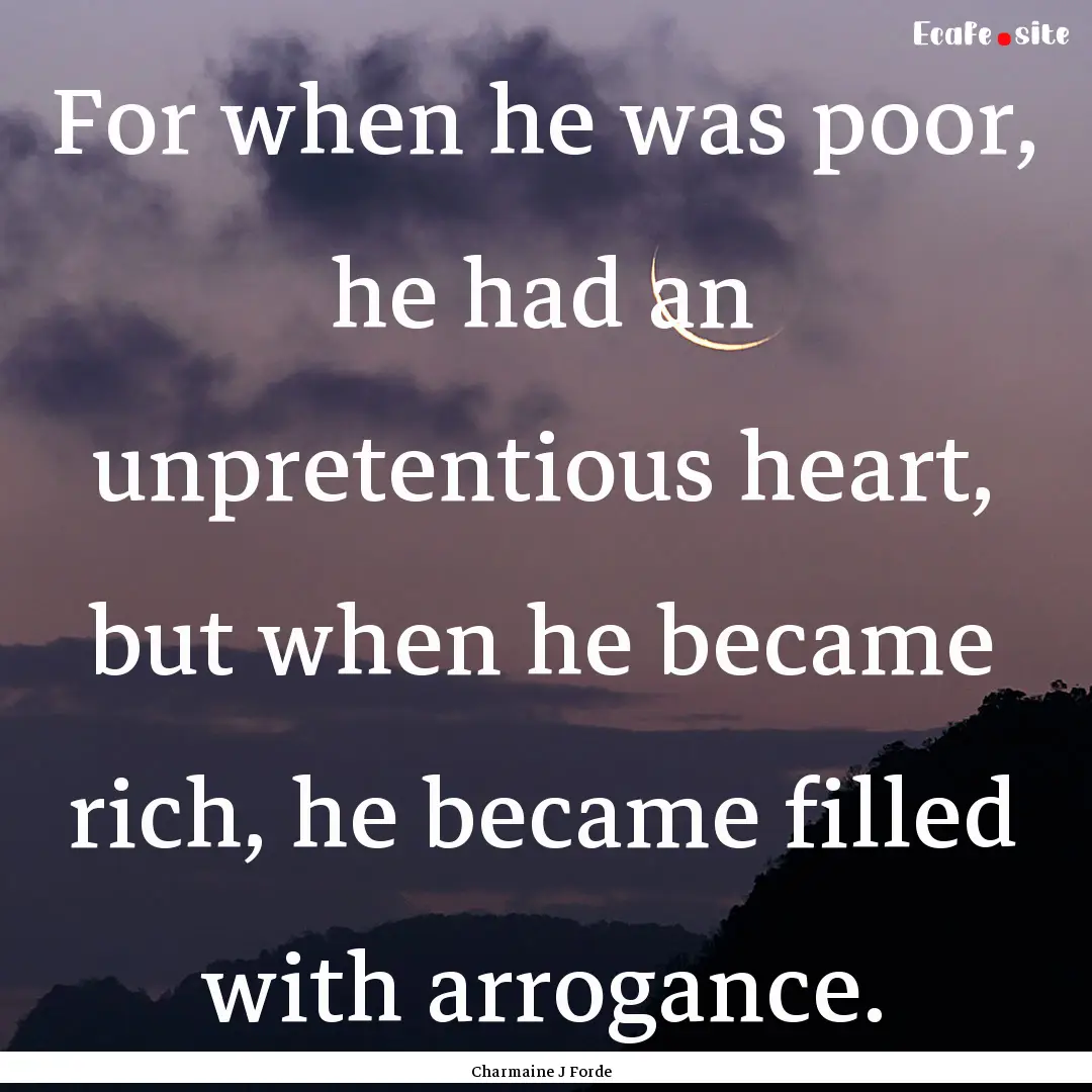 For when he was poor, he had an unpretentious.... : Quote by Charmaine J Forde