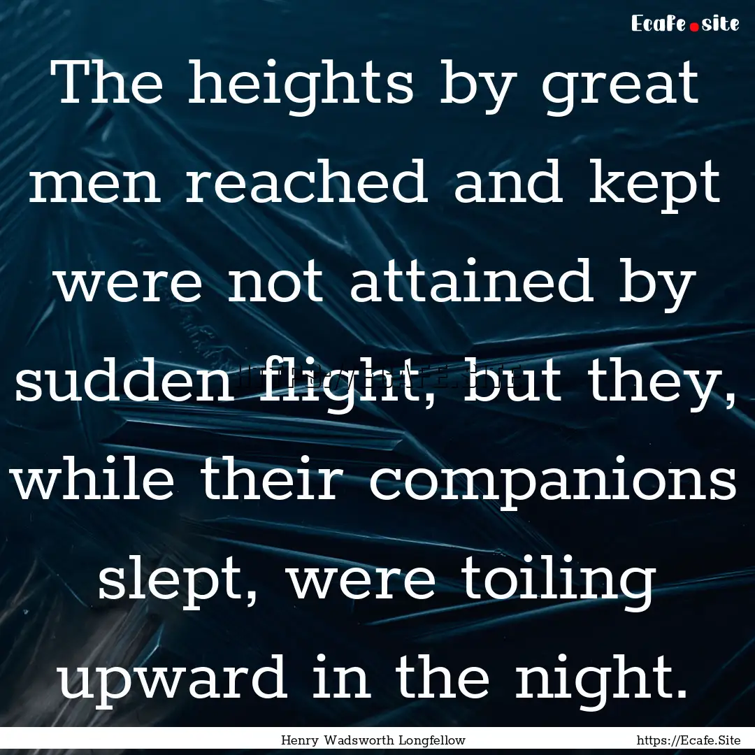 The heights by great men reached and kept.... : Quote by Henry Wadsworth Longfellow