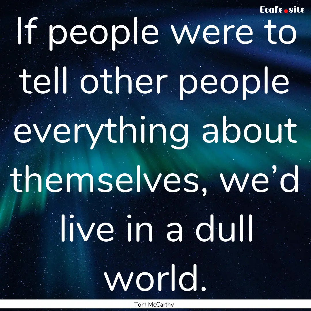 If people were to tell other people everything.... : Quote by Tom McCarthy