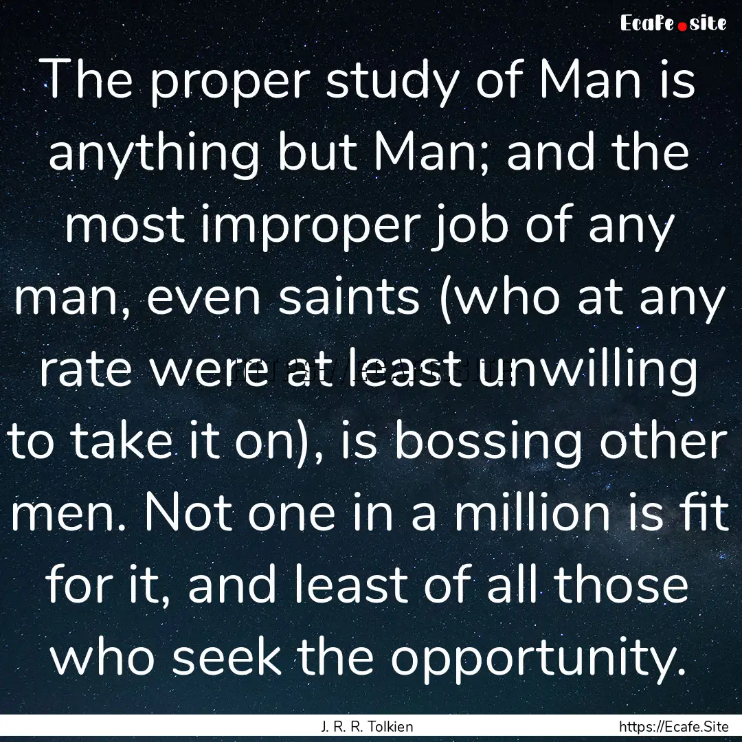 The proper study of Man is anything but Man;.... : Quote by J. R. R. Tolkien