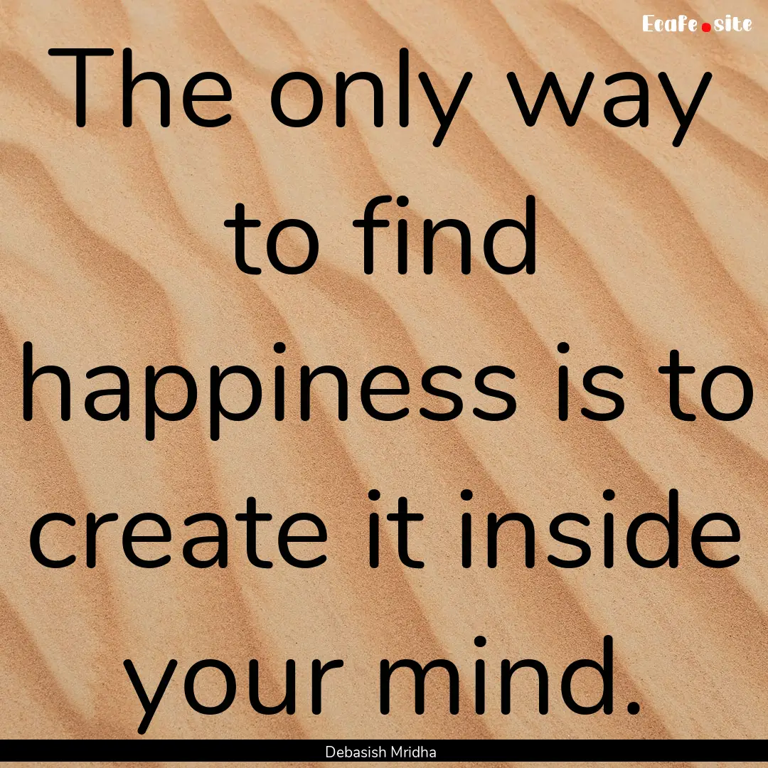 The only way to find happiness is to create.... : Quote by Debasish Mridha