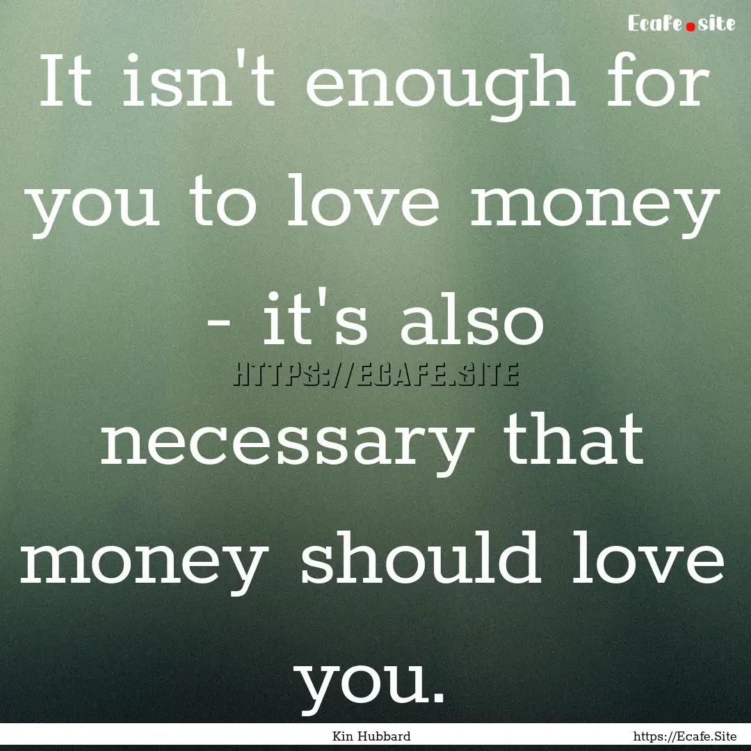 It isn't enough for you to love money - it's.... : Quote by Kin Hubbard