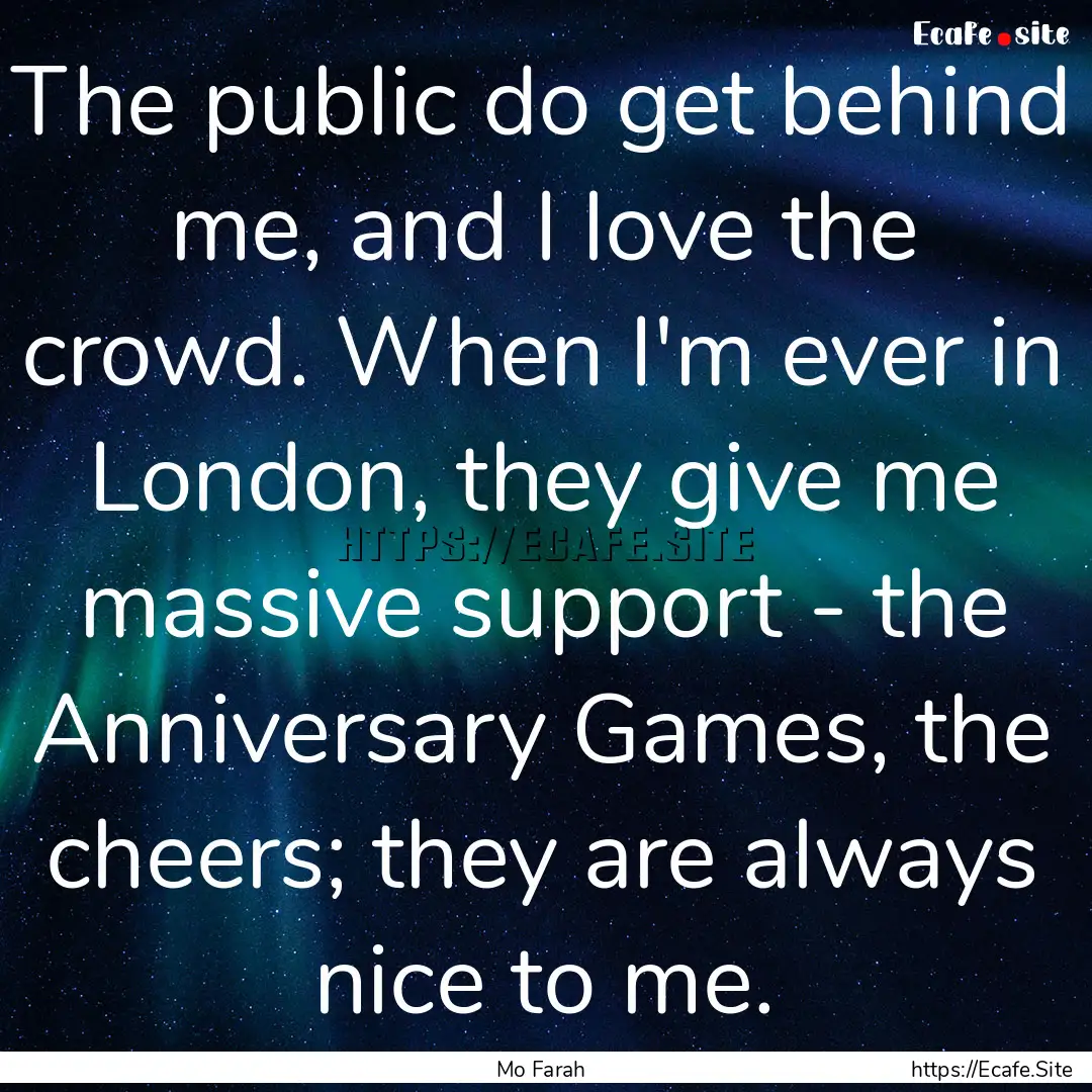 The public do get behind me, and I love the.... : Quote by Mo Farah