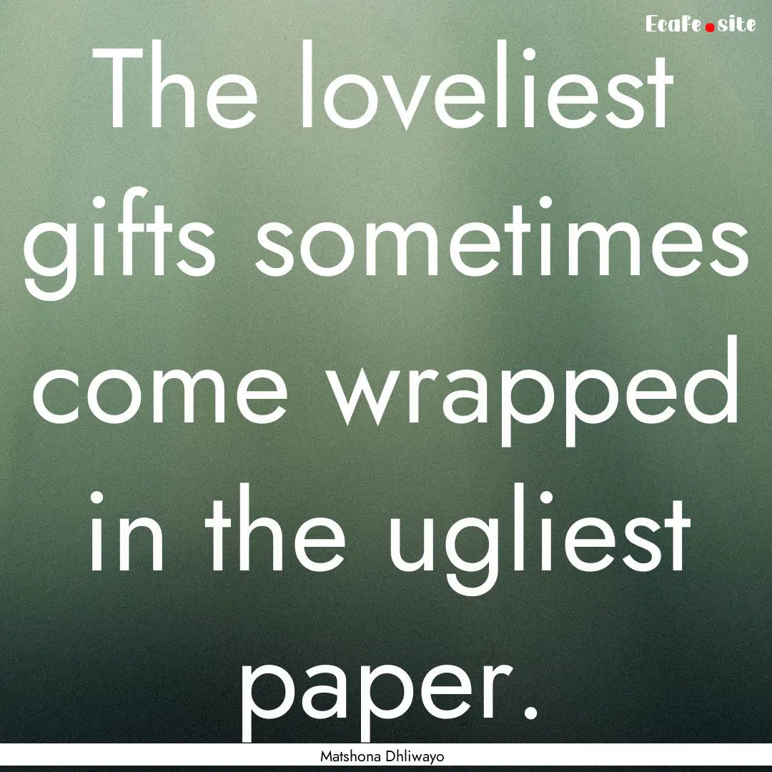 The loveliest gifts sometimes come wrapped.... : Quote by Matshona Dhliwayo