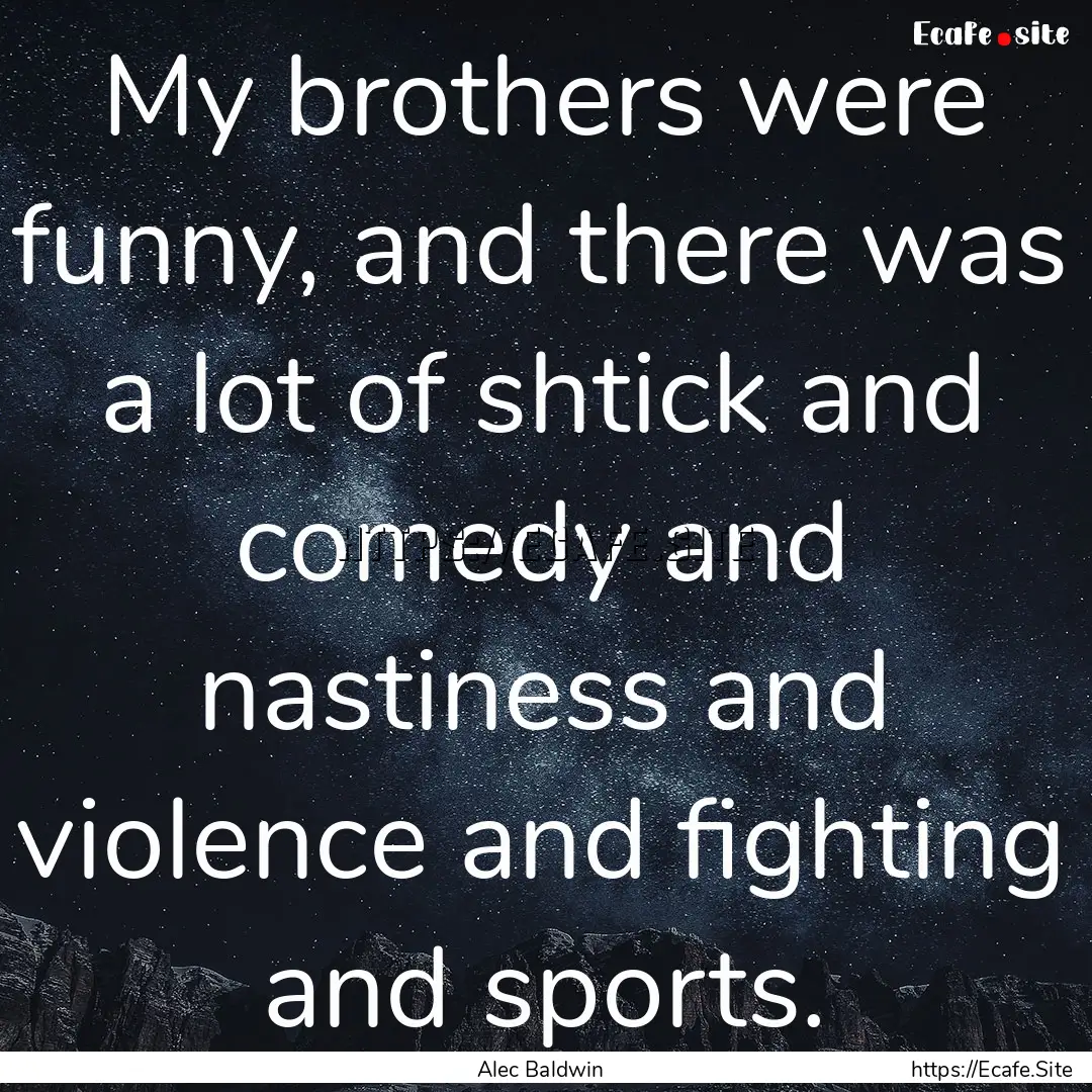 My brothers were funny, and there was a lot.... : Quote by Alec Baldwin