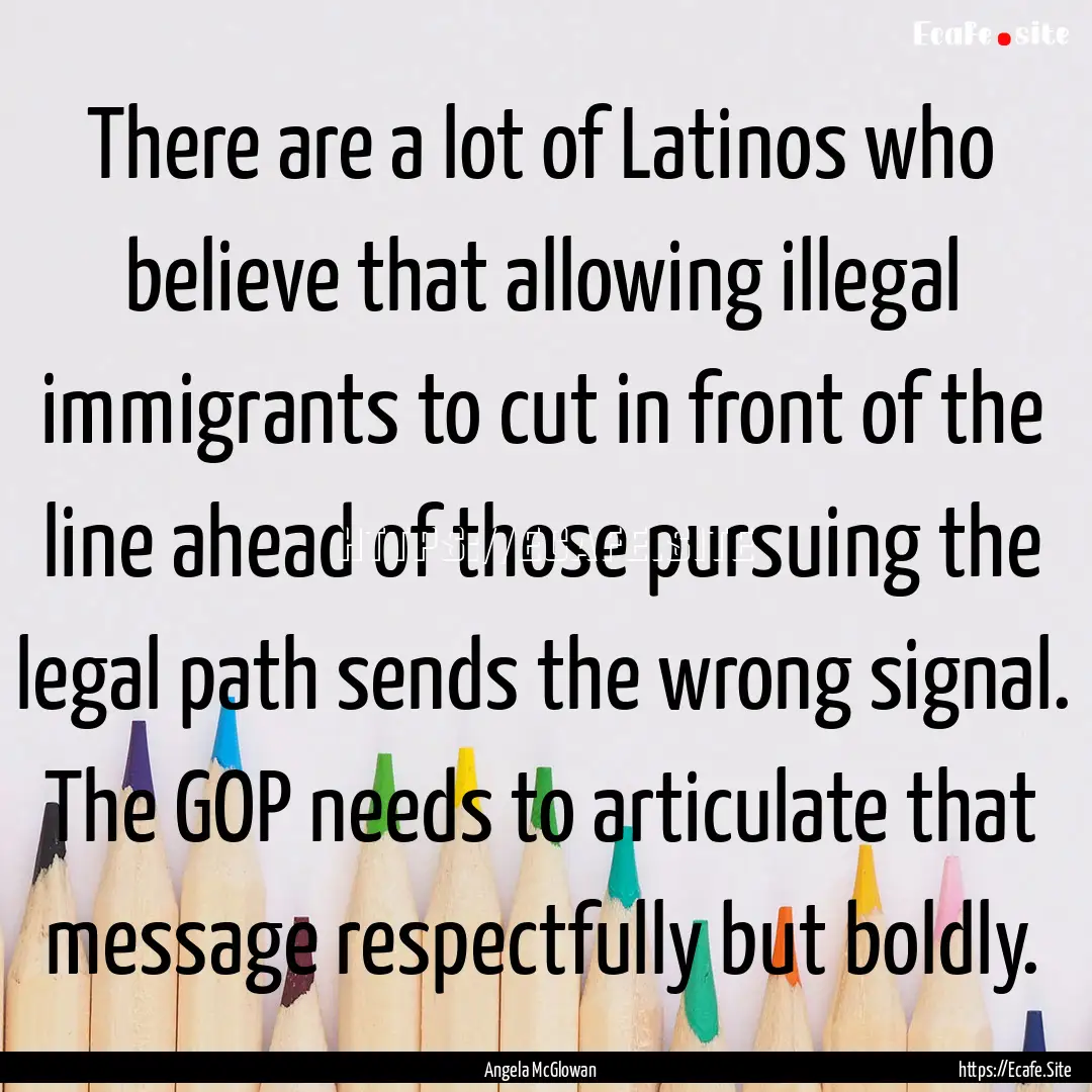 There are a lot of Latinos who believe that.... : Quote by Angela McGlowan