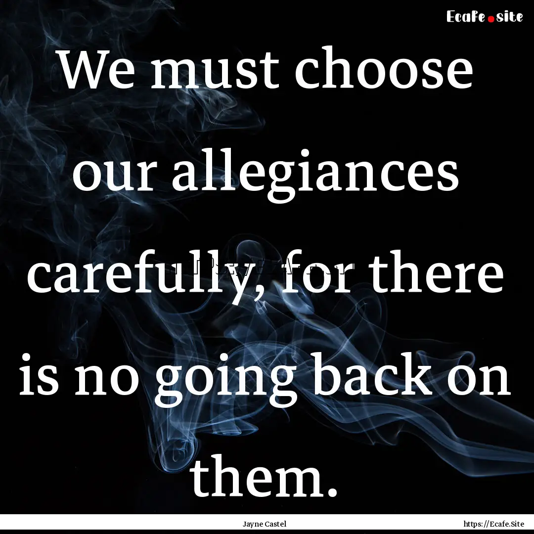 We must choose our allegiances carefully,.... : Quote by Jayne Castel