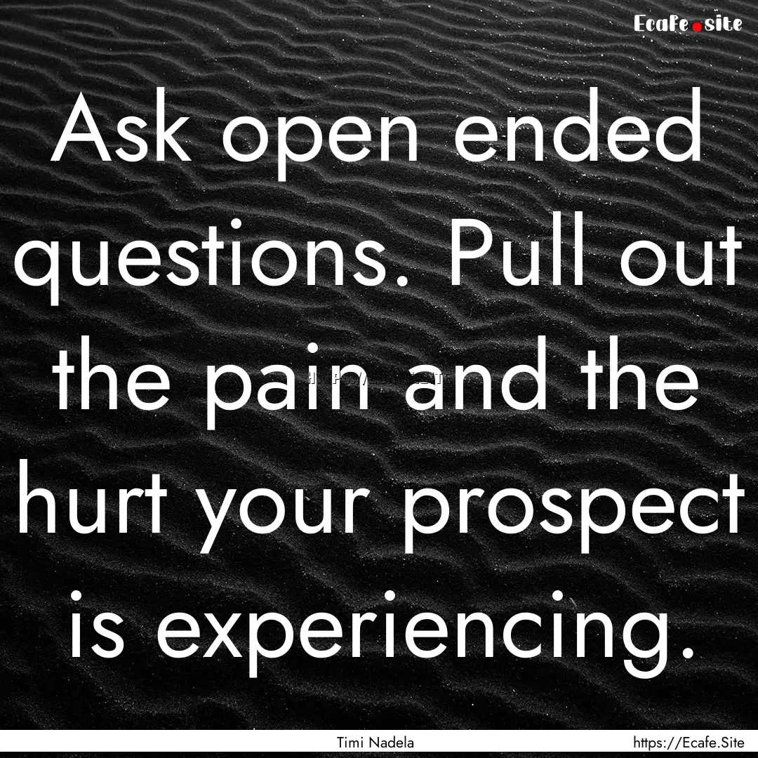 Ask open ended questions. Pull out the pain.... : Quote by Timi Nadela