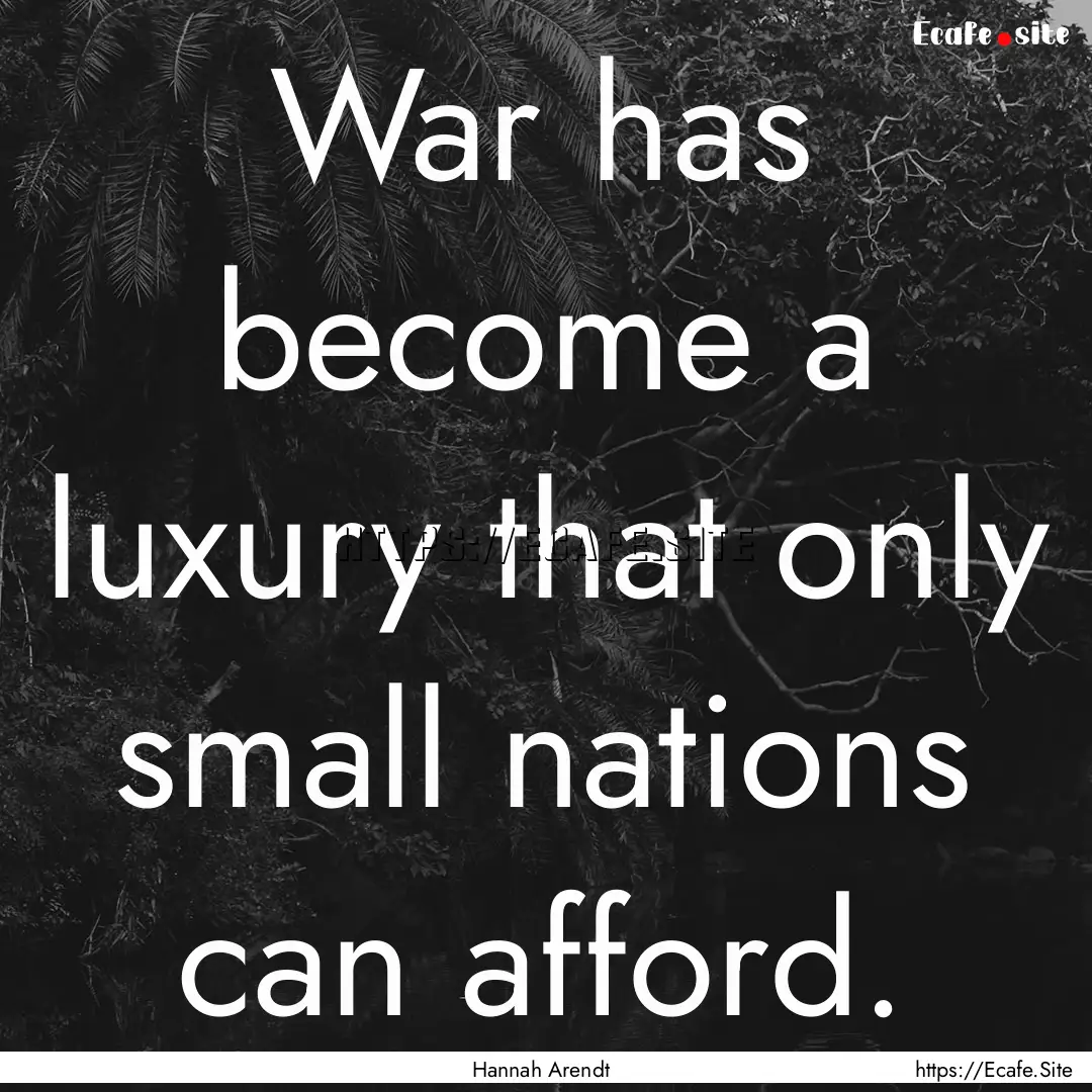 War has become a luxury that only small nations.... : Quote by Hannah Arendt