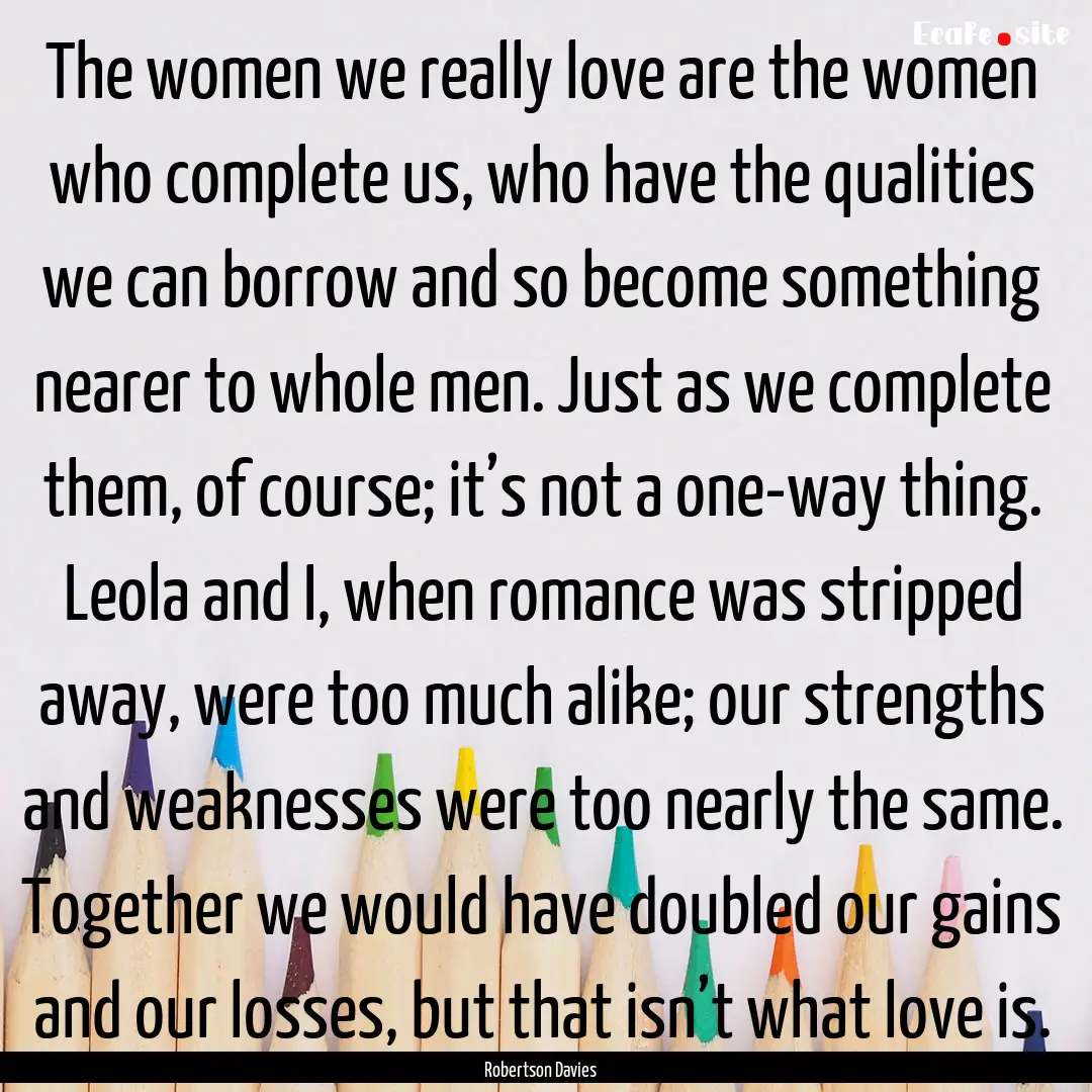 The women we really love are the women who.... : Quote by Robertson Davies