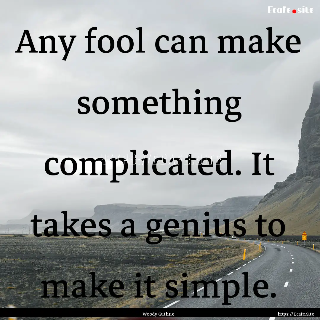 Any fool can make something complicated..... : Quote by Woody Guthrie