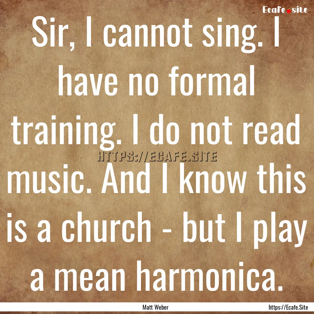 Sir, I cannot sing. I have no formal training..... : Quote by Matt Weber