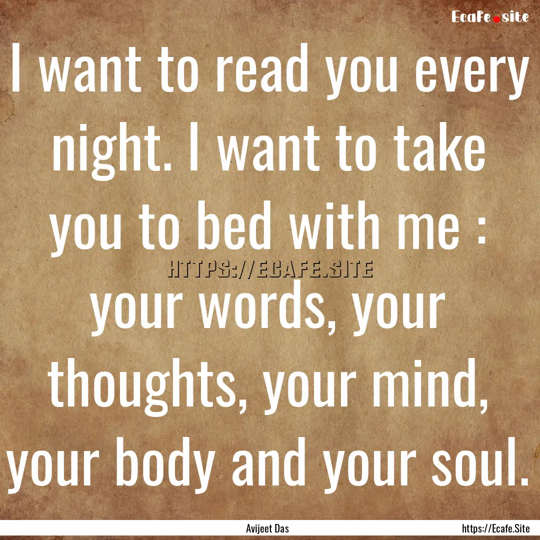 I want to read you every night. I want to.... : Quote by Avijeet Das