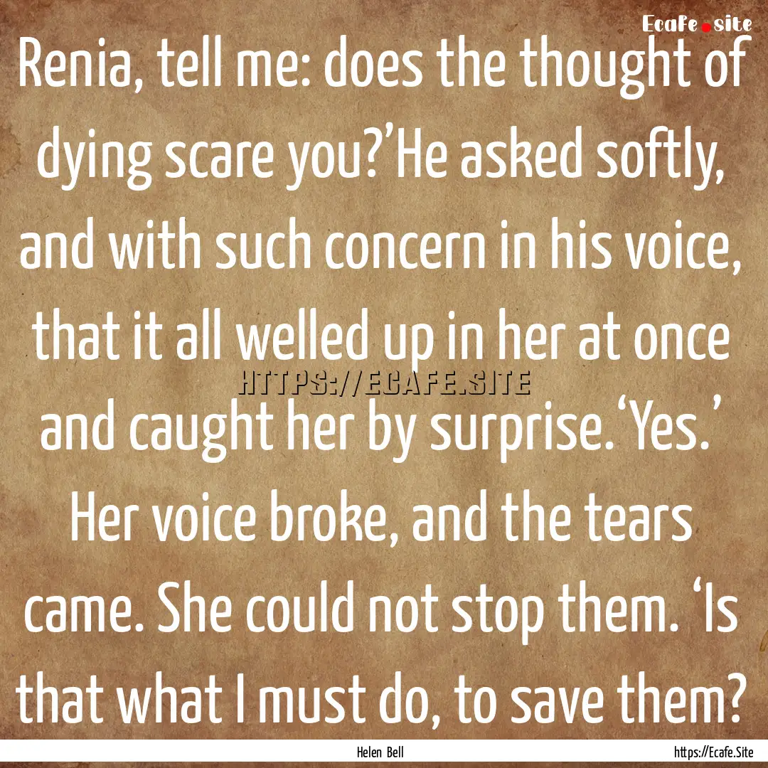 Renia, tell me: does the thought of dying.... : Quote by Helen Bell