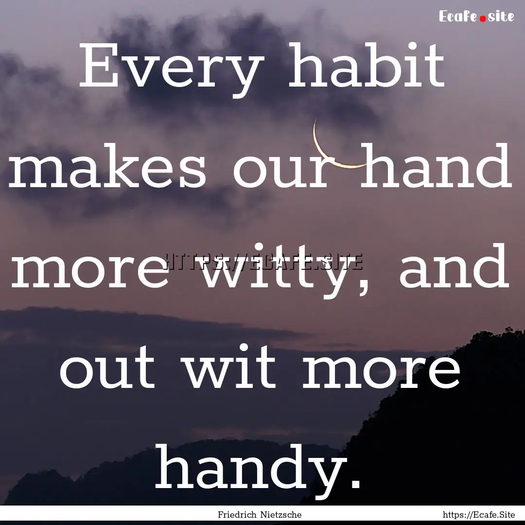 Every habit makes our hand more witty, and.... : Quote by Friedrich Nietzsche