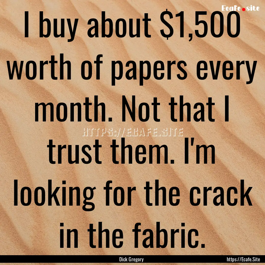 I buy about $1,500 worth of papers every.... : Quote by Dick Gregory