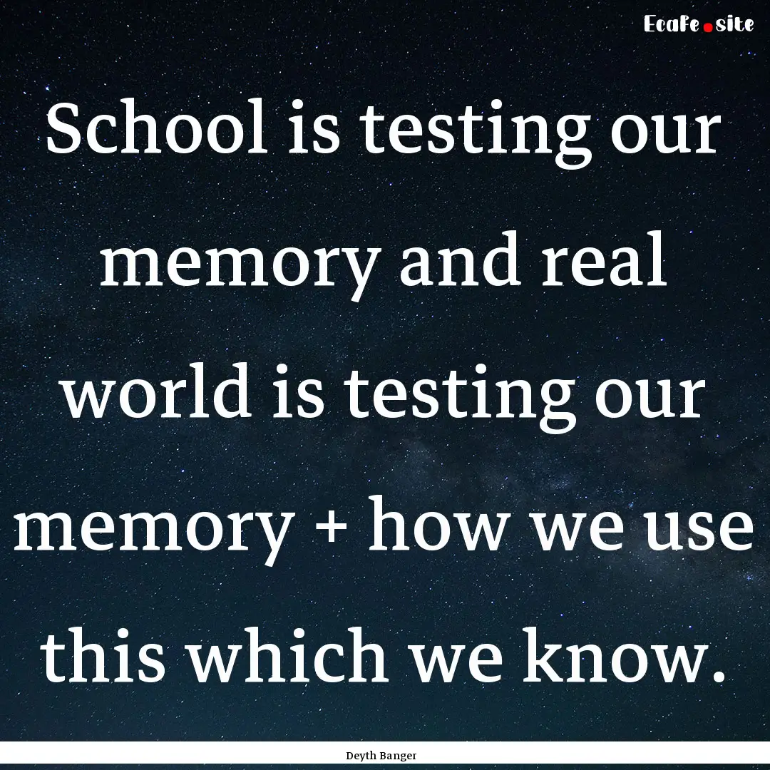 School is testing our memory and real world.... : Quote by Deyth Banger