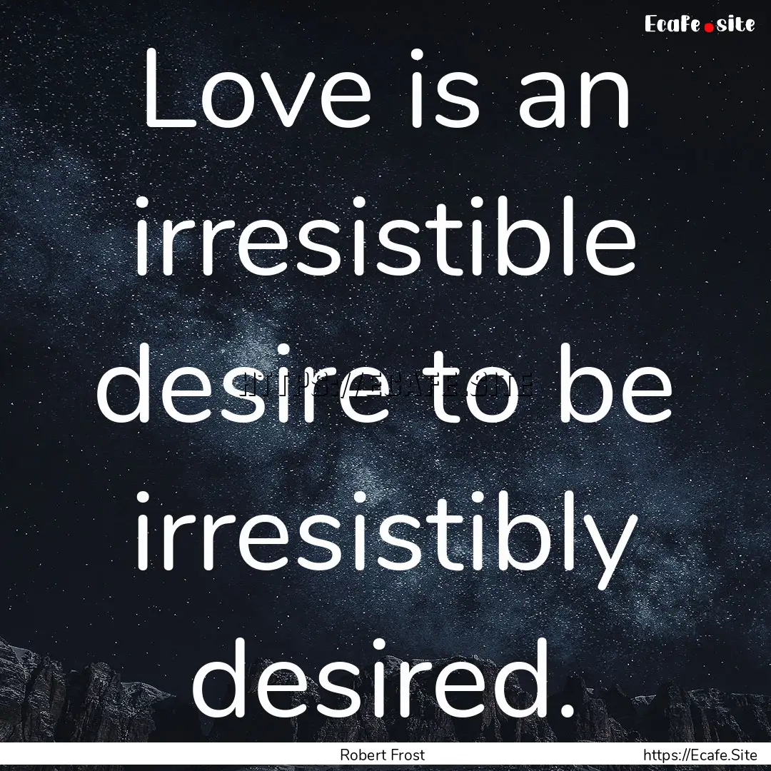 Love is an irresistible desire to be irresistibly.... : Quote by Robert Frost