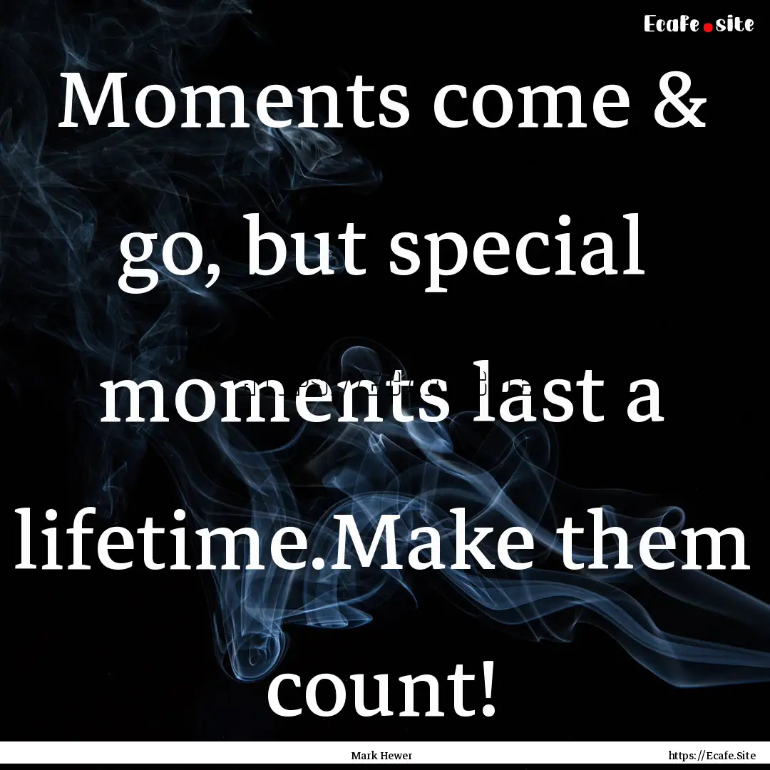 Moments come & go, but special moments last.... : Quote by Mark Hewer