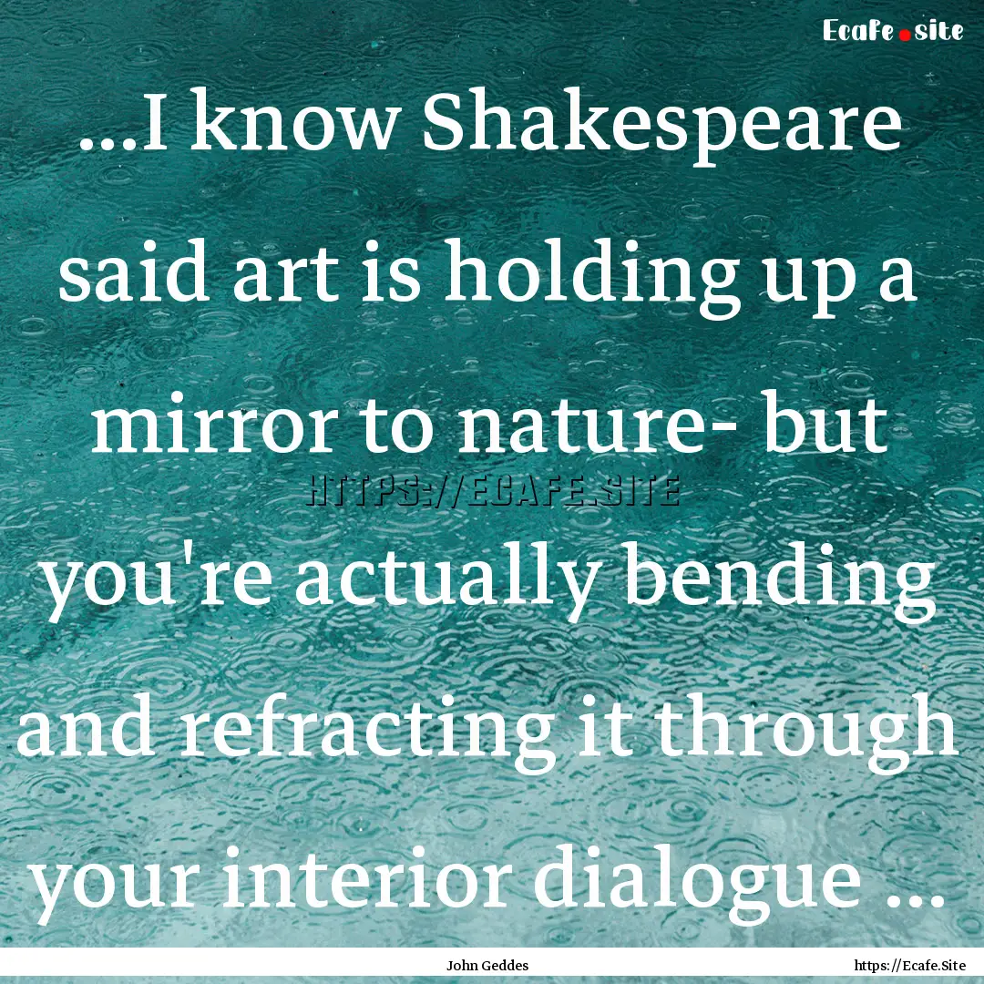 ...I know Shakespeare said art is holding.... : Quote by John Geddes