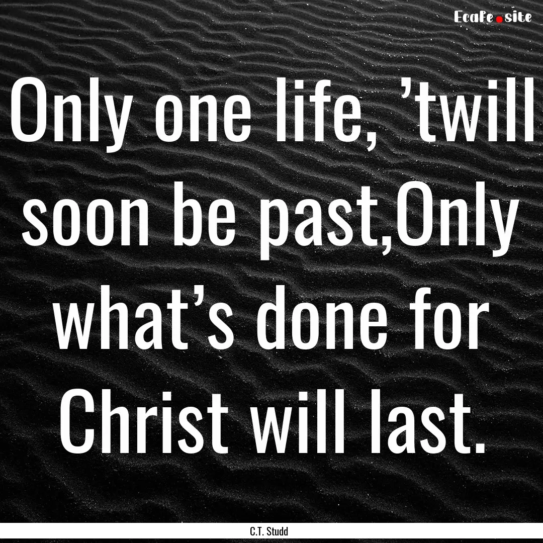 Only one life, ’twill soon be past,Only.... : Quote by C.T. Studd